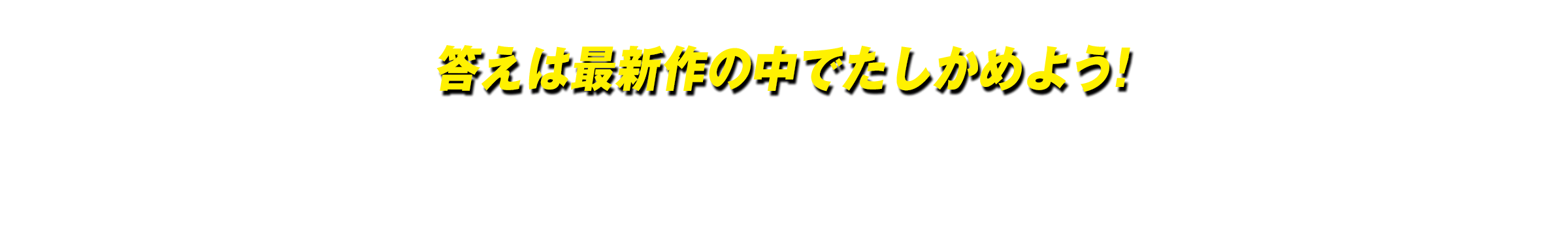 答えは最新作の中でたしかめよう!